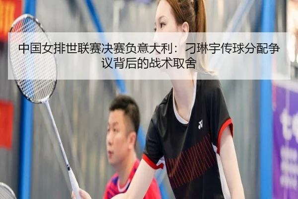 中国女排世联赛决赛负意大利：刁琳宇传球分配争议背后的战术取舍