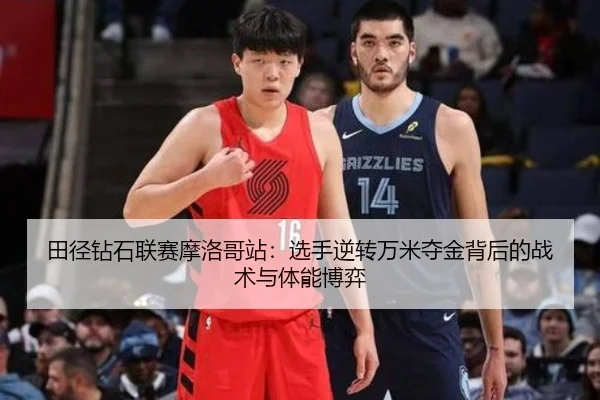 田径钻石联赛摩洛哥站：选手逆转万米夺金背后的战术与体能博弈